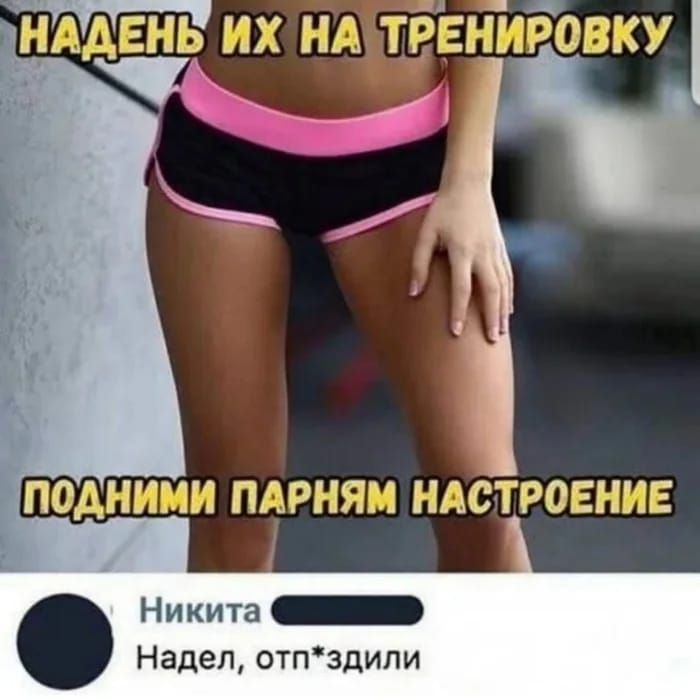 НАДЕНЬ ИХ НА ТРЕНИРОВКУ
ПОДНИМИ ПАРНЯМ НАСТРОЕНИЕ
Надел, отап*здили