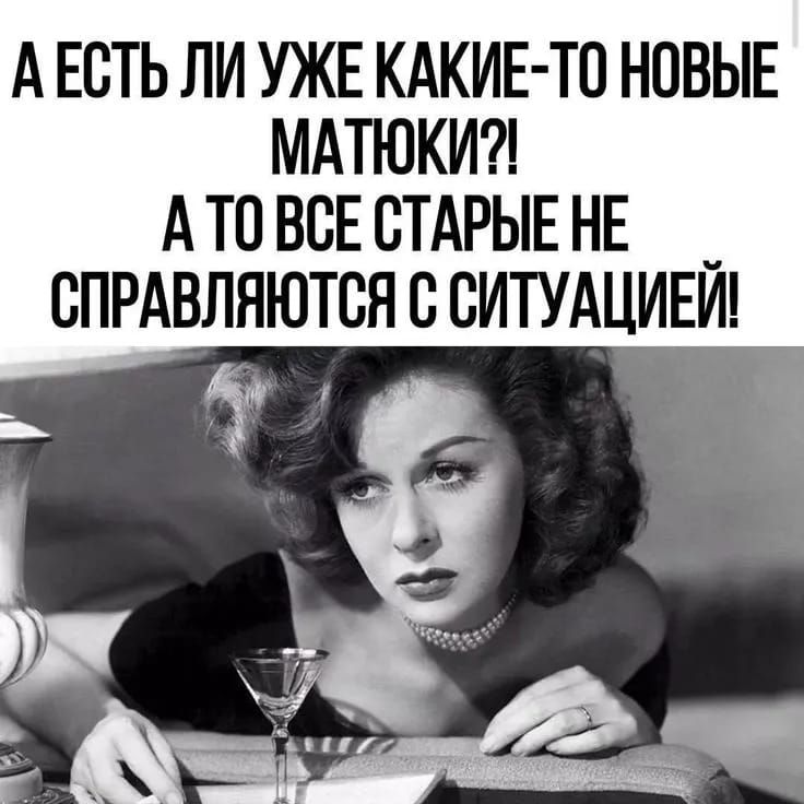 А ЕСТЬ ЛИ УЖЕ КАКИЕ-ТО НОВЫЕ МАТЮКИ?! А ТО ВСЕ СТАРЫЕ НЕ СПРАВЛЯЮТСЯ С СИТУАЦИЕЙ!