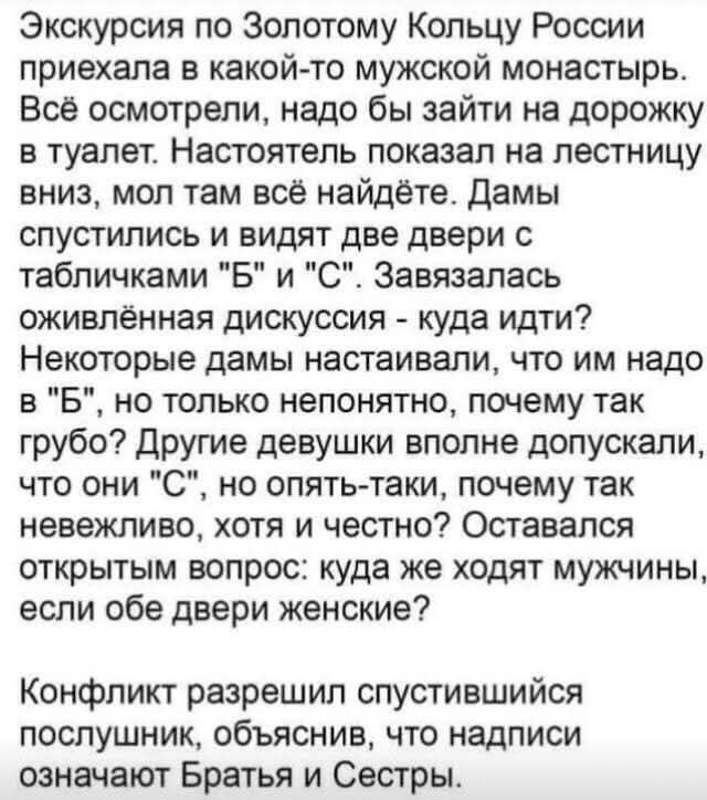 Экскурсия по Золотому Кольцу России приехала в какой-то мужской монастырь. Всё осмотрели, надо бы зайти на дорожку в туалет. Настоятель показан на лестницу вниз, мол там всё найдёте. Дамы спустились и видят две двери с табличками 