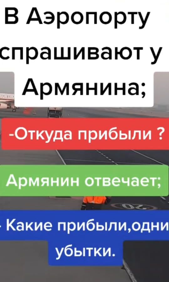 В Аэропорту спрашивают у Армянина; -Откуда прибыли? Армянин отвечает; -Какие прибыли, одни убытки.