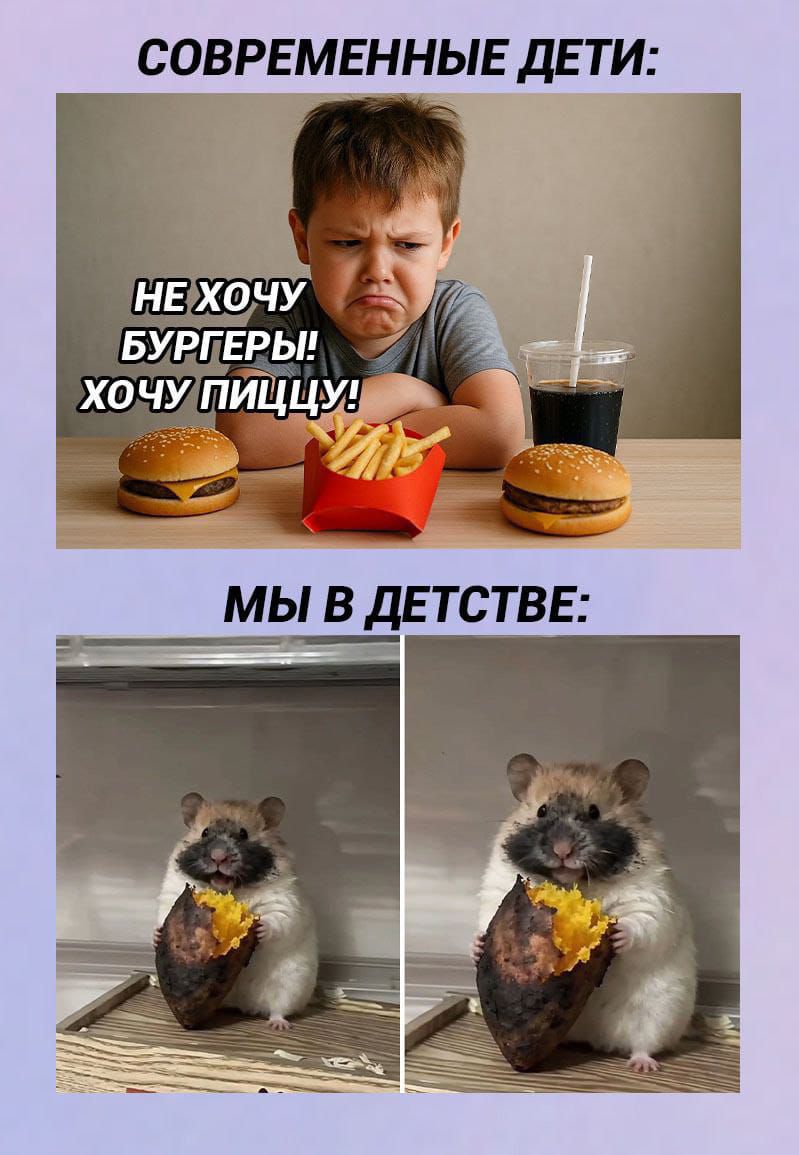 СОВРЕМЕННЫЕ ДЕТИ:
НЕ ХОЧУ БУРГЕРЫ! ХОЧУ ПИЦЦУ!

МЫ В ДЕТСТВЕ: