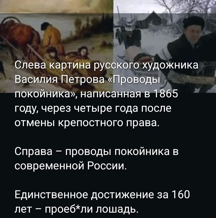 Слева картина русского художника Василия Петрова «Проводы покойника», написанная в 1865 году, через четыре года после отмены крепостного права.

Справа — проводы покойника в современной России.

Единственное достижение за 160 лет – проеб*ли лошадь.
