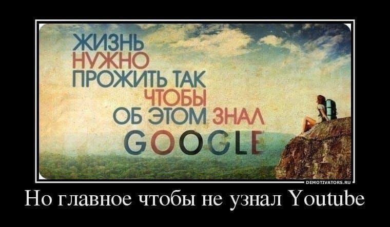 Жизнь нужно прожить так чтобы об этом знал GOOGLE\nНо главное чтобы не узнал Youtube