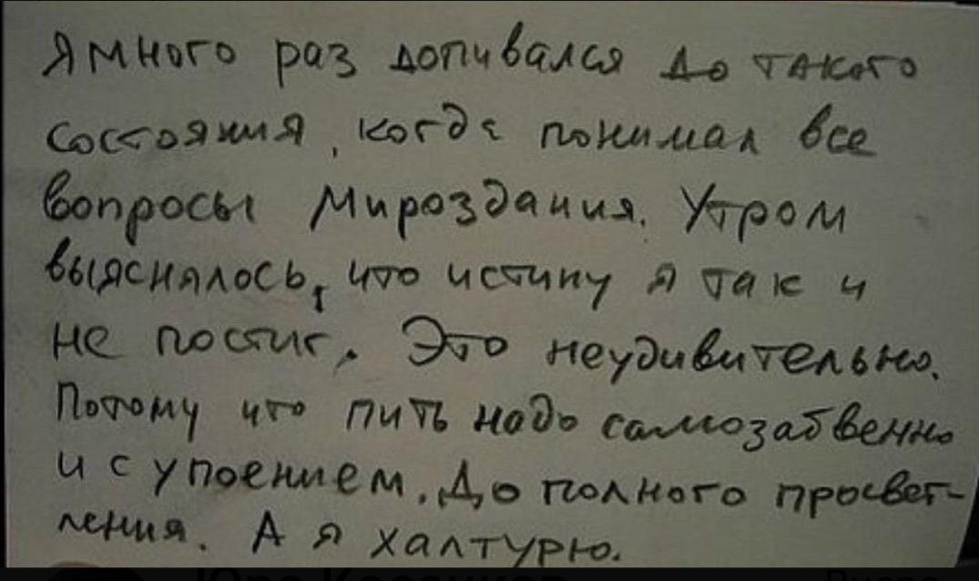 Я много раз попадался до такого состояния, когда покидал все вопросы мироздания. Утром выяснилось, что я такой и не постоял. Это удивительно. Потому что путь надо самозабвенно и упоенно до полного прерывания. А я халтурю.