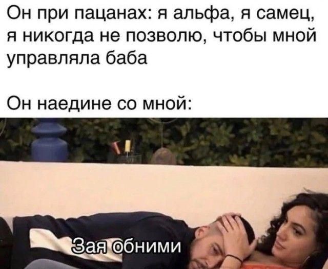 Он при пацанах: я альфа, я самец, я никогда не позволю, чтобы мной управляла баба

Он наедине со мной:

Зая обними