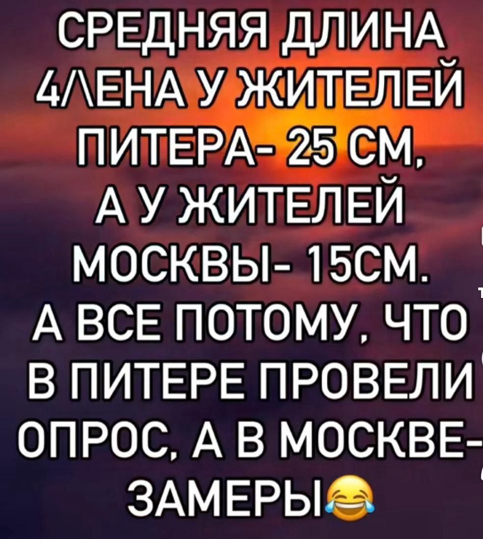 СРЕДНЯЯ ДЛИНА 4/ЛЕНА У ЖИТЕЛЕЙ ПИТЕРА- 25 СМ, А У ЖИТЕЛЕЙ МОСКВЫ- 15СМ. А ВСЕ ПОТОМУ, ЧТО В ПИТЕРЕ ПРОВЕЛИ ОПРОС, А В МОСКВЕ- ЗАМЕРЫ😂