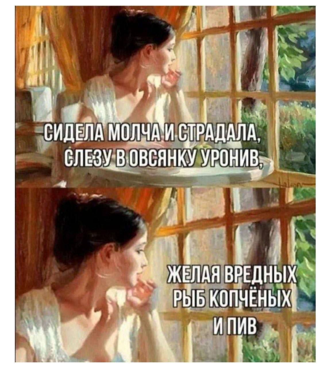 СИДЕЛА МОЛЧА И СТРАДАЛА, СЛЕЗУ В ОВЯСНКУ УРОНИЛ.ЖЕЛАЯ ВРЕДНЫХ РЫБ КОПЧЁНЫХ И ПИВ