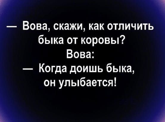 — Вова, скажи, как отличить быка от коровы?\nВова:\n— Когда доишь быка, он улыбается!