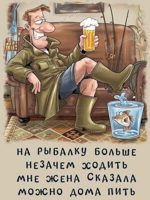На рыбалку больше незачем ходить мне жена сказала можно дома пить