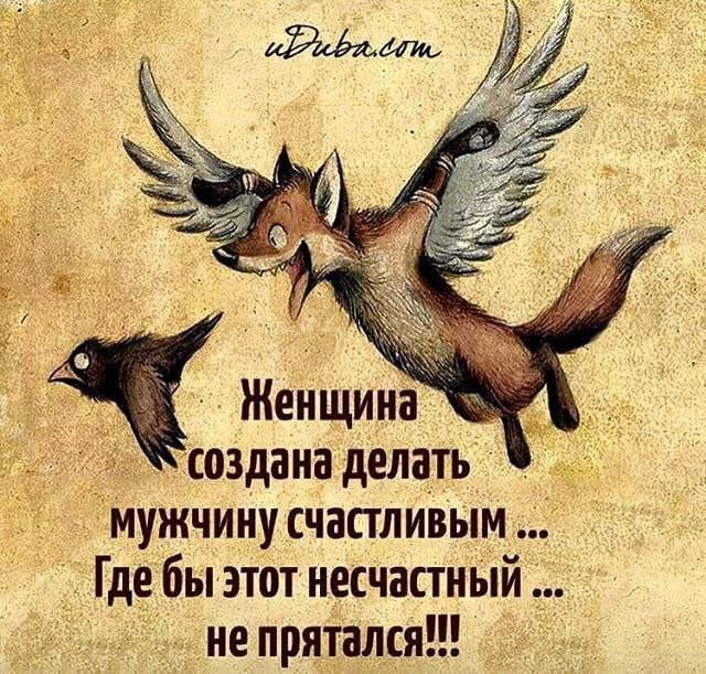 Женщина создана делать мужчину счастливым ... Где бы этот несчастный ... не прятался!!!