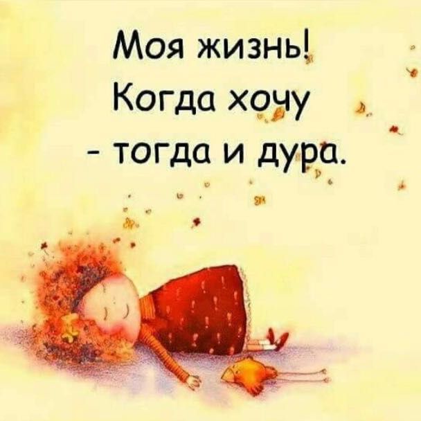 Моя жизнь! Когда хочу - тогда и дура.