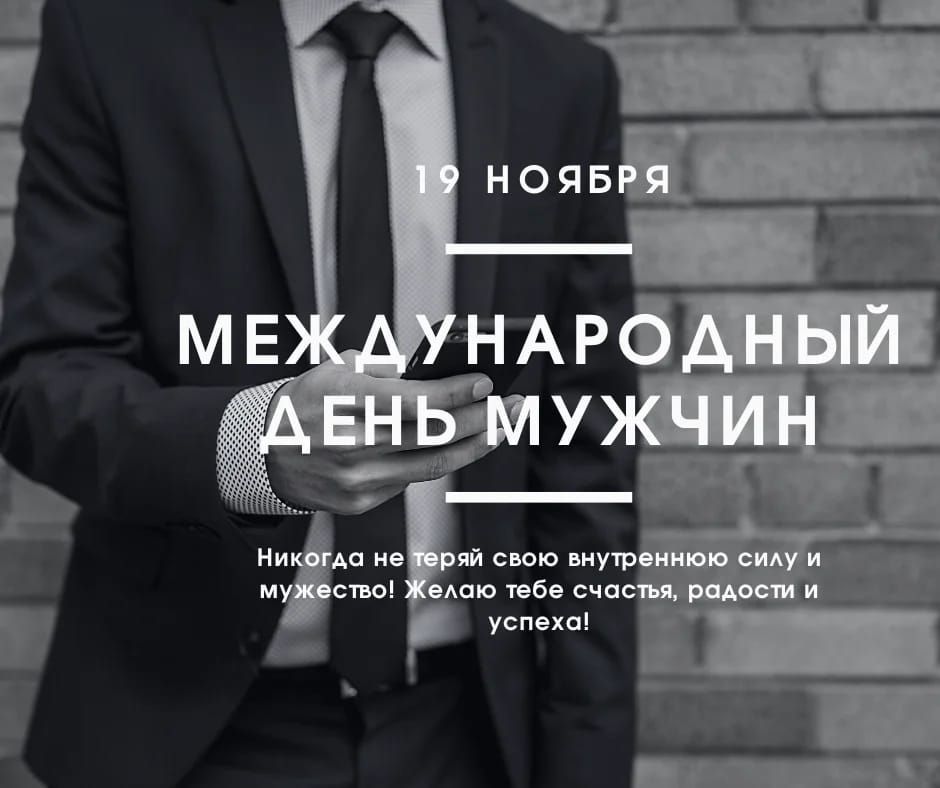19 НОЯБРЯ МЕЖДУНАРОДНЫЙ ДЕНЬ МУЖЧИН\nНикогда не теряй свою внутреннюю силу и мужество! Желаю тебе счастья, радости и успеха!