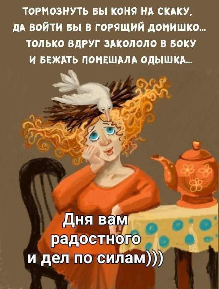 ТОРМОЗНУТЬ БЫ КОНЯ НА СКАKУ, ДА ВОЙТИ БЫ В ГОРЯЩИЙ ДОМИШКО... ТОЛЬКО ВДРУГ ЗАКОЛОЛО В БОКУ И БЕЖАТЬ ПОМЕШАЛА ОДЫШКА... Дням вам радостного и дел по силам)))