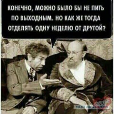 Конечно, можно было бы не пить по выходным. Но как же тогда отделять одну неделю от другой?