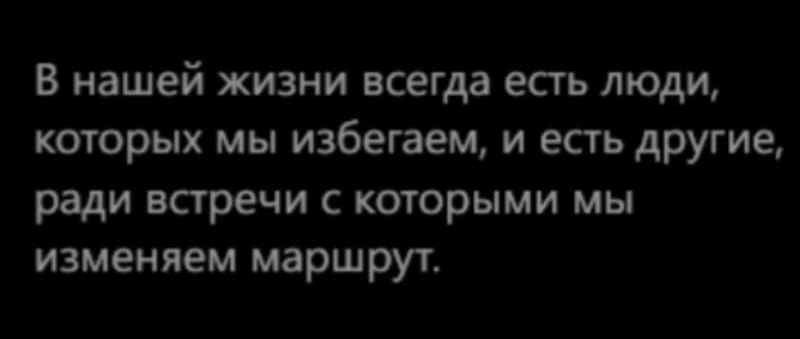 В нашей жизни всегда есть люди, которых мы избегаем, и есть другие, ради встречи с которыми мы изменяем маршрут.