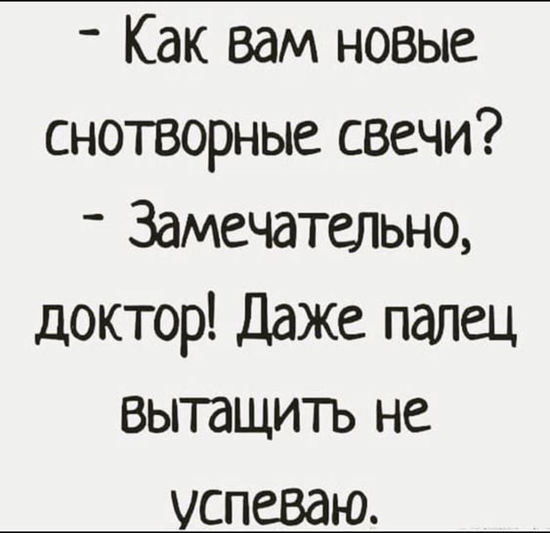 - Как вам новые снотворные свечи?
- Замечательно, доктор! Даже палец вытащить не успеваю.