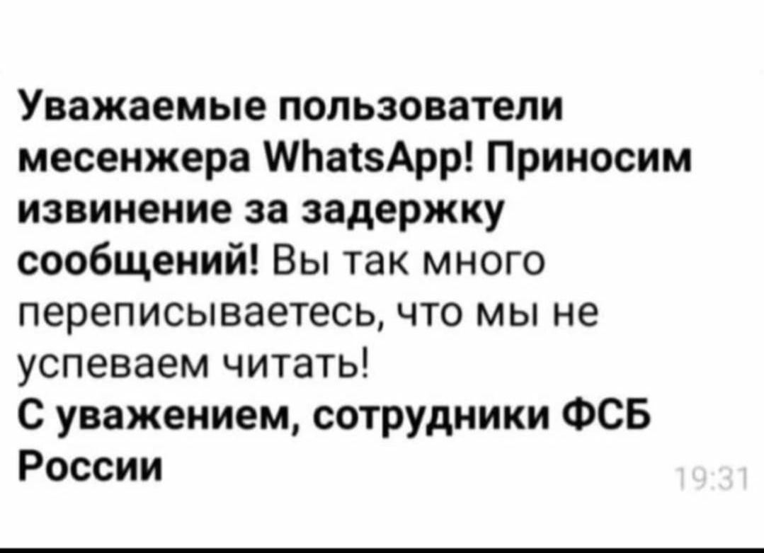 Уважаемые пользователи мессенджера WhatsApp! Приносим извинение за задержку сообщений! Вы так много переписываетесь, что мы не успеваем читать! С уважением, сотрудники ФСБ России