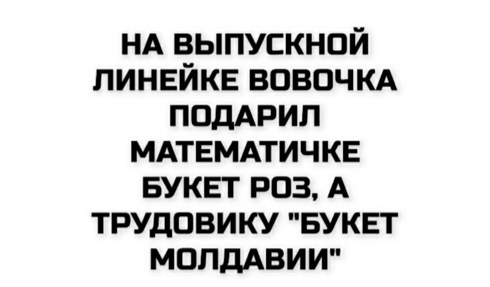 На выпускной линейке Вовочка подарил математичке букет роз, а трудовику 'букет Молдавии'
