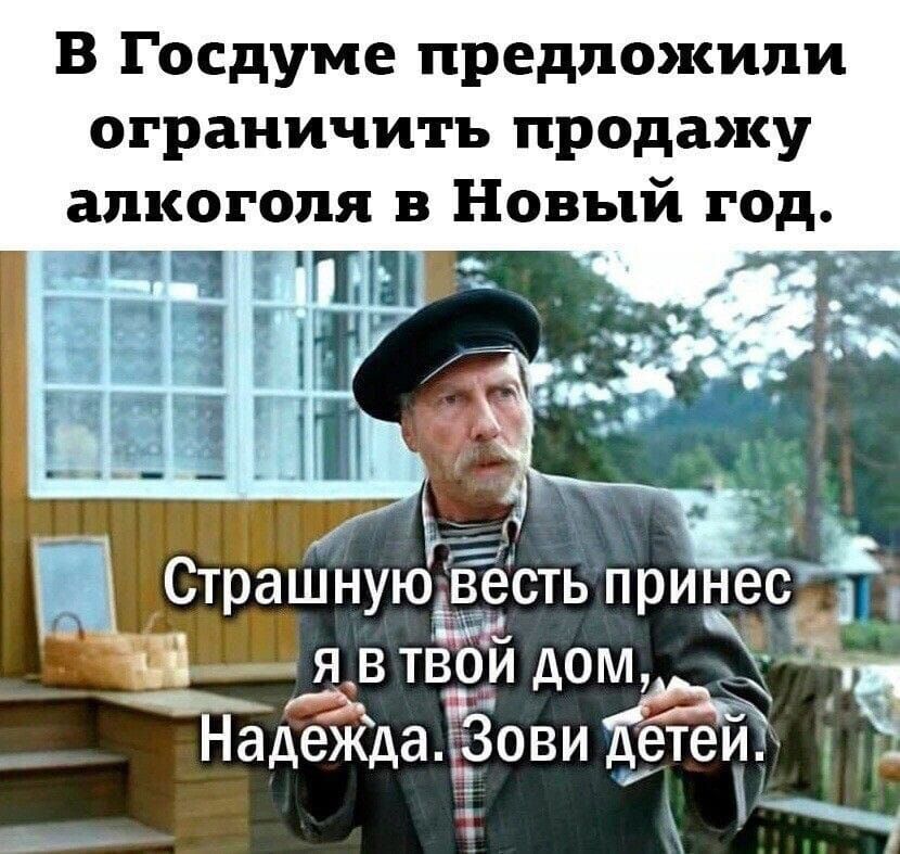 В Госдуме предложили ограничить продажу алкоголя в Новый год. Страшную весть принес я в твой дом, Надежда. Зови детей.