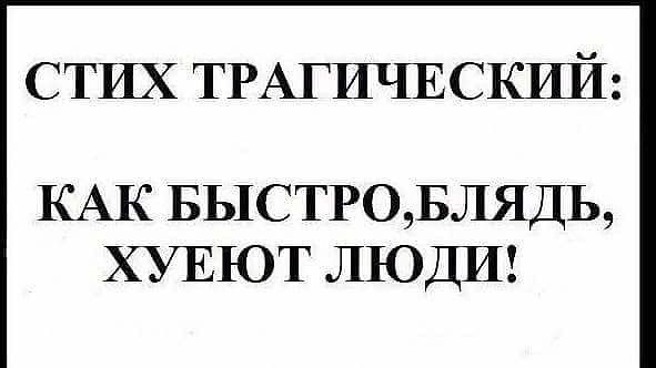 СТИХ ТРАГИЧЕСКИЙ: КАК БЫСТРО,БЛЯДЬ, ХУЕЮТ ЛЮДИ!