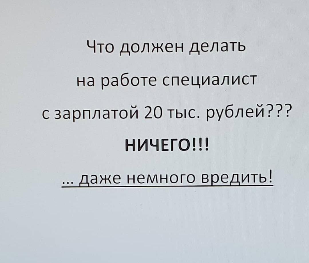Что должен делать на работе специалист с зарплатой 20 тыс. рублей??? НИЧЕГО!!! ... даже немного вредить!
