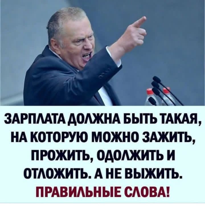 ЗАРПЛАТА ДОЛЖНА БЫТЬ ТАКАЯ, НА КОТОРУЮ МОЖНО ЗАЖИТЬ, ПРОЖИТЬ, ОДОЛЖИТЬ И ОТЛОЖИТЬ. А НЕ ВЫЖИТЬ. ПРАВИЛЬНЫЕ СЛОВА!