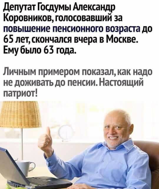 Депутат Госдумы Александpр Коровников, голосовавший за повышение пенсионного возраста до 65 лет, скончался вчера в Москве. Ему было 63 года. Личным примером показал, как надо не доживать до пенсии. Настоящий патриот!