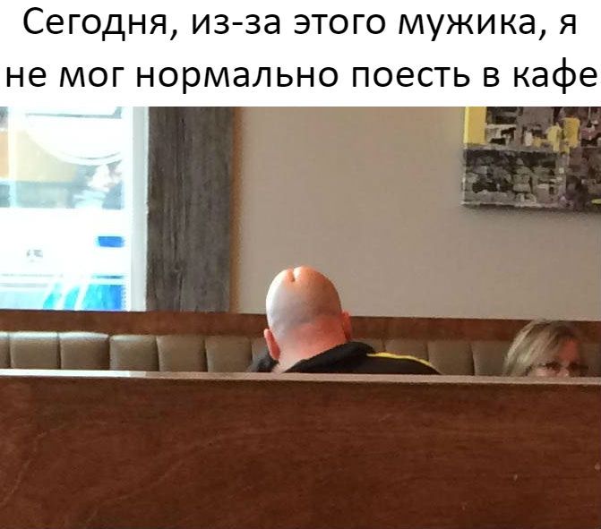 Сегодня, из-за этого мужика, я не мог нормально поесть в каф...