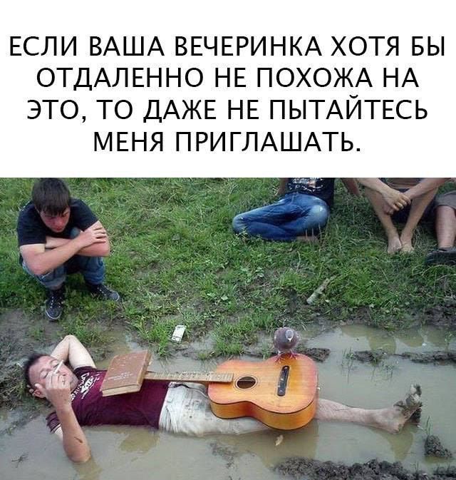 ЕСЛИ ВАША ВЕЧЕРИНКА ХОТЯ БЫ НЕ ПОХОЖА НА ЭТО, ТО ДАЖЕ НЕ ПЫТАЙТЕСЬ МЕНЯ ПРИГЛАШАТЬ.