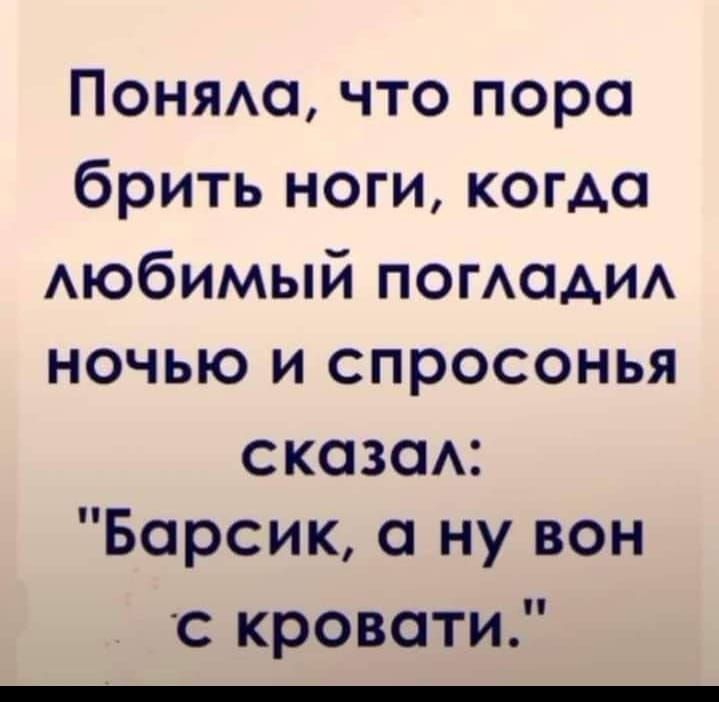Поняла, что пора брить ноги, когда любимый погладил ночью и спросонья сказал: 'Барсик, а ну он с кровати.'
