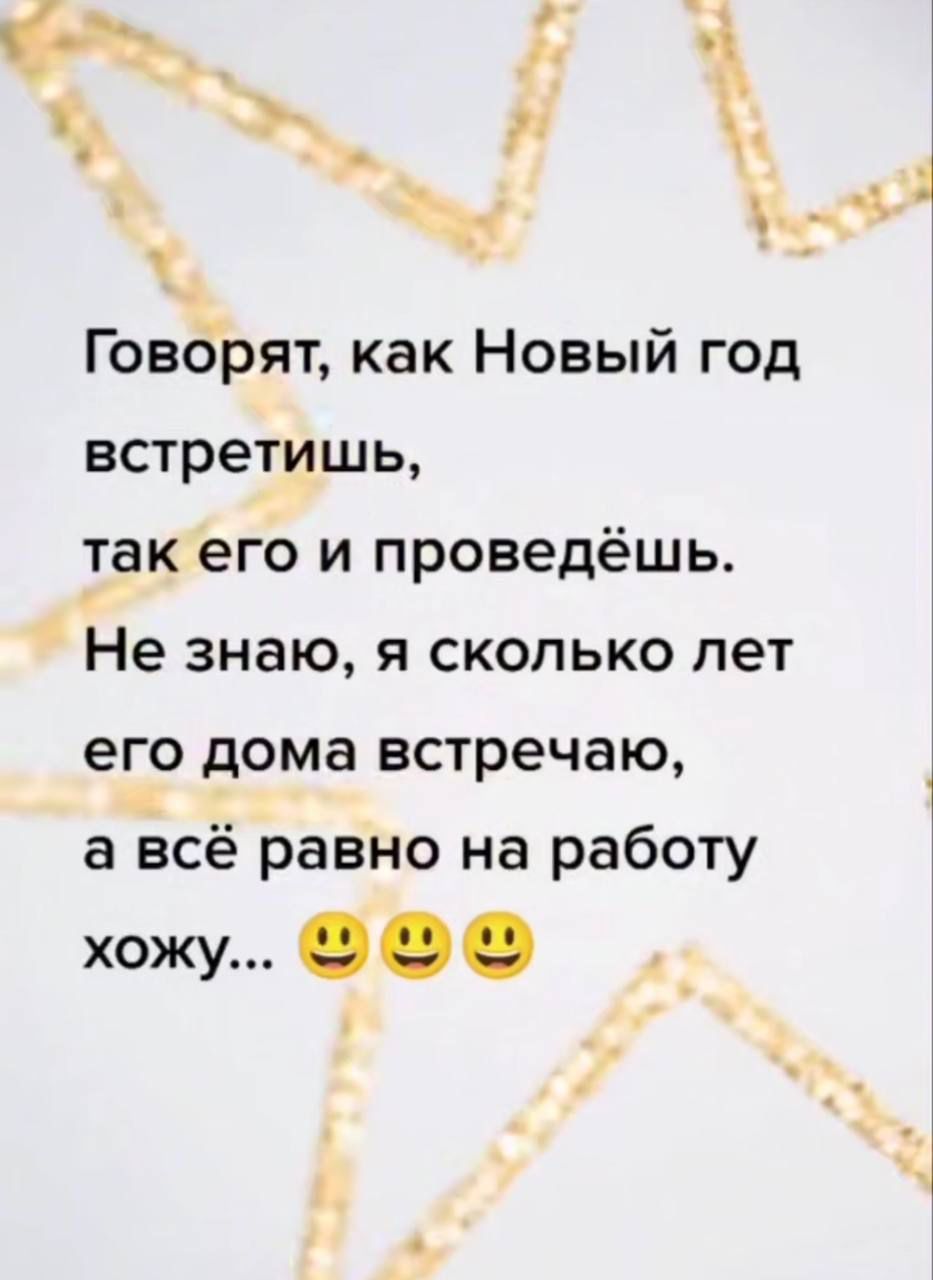 Говорят, как Новый год встретишь, так его и проведёшь. Не знаю, я сколько лет его дома встречаю, а всё равно на работу хожу... 😊😊😊