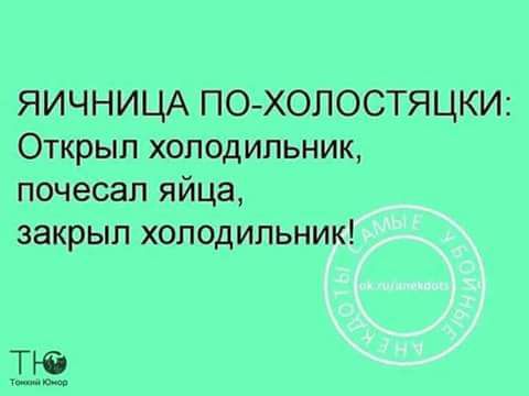 Яичница по-холостяцки: Открыл холодильник, почесал яйца, закрыл холодильник!