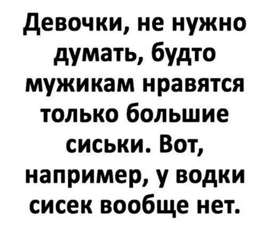 Девочки, не нужно думать, будто мужикам нравятся только большие сиськи. Вот, например, у водки сосек вообще нет.