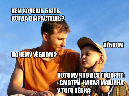 Кем хочешь быть, когда вырастешь? Почему уебком? Уебком. Потому что все говорят: «Смотри, какая машина у того уебка»