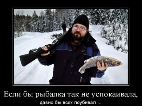 Если бы рыбалка так не успокаивала, давно бы всех поубивал ...