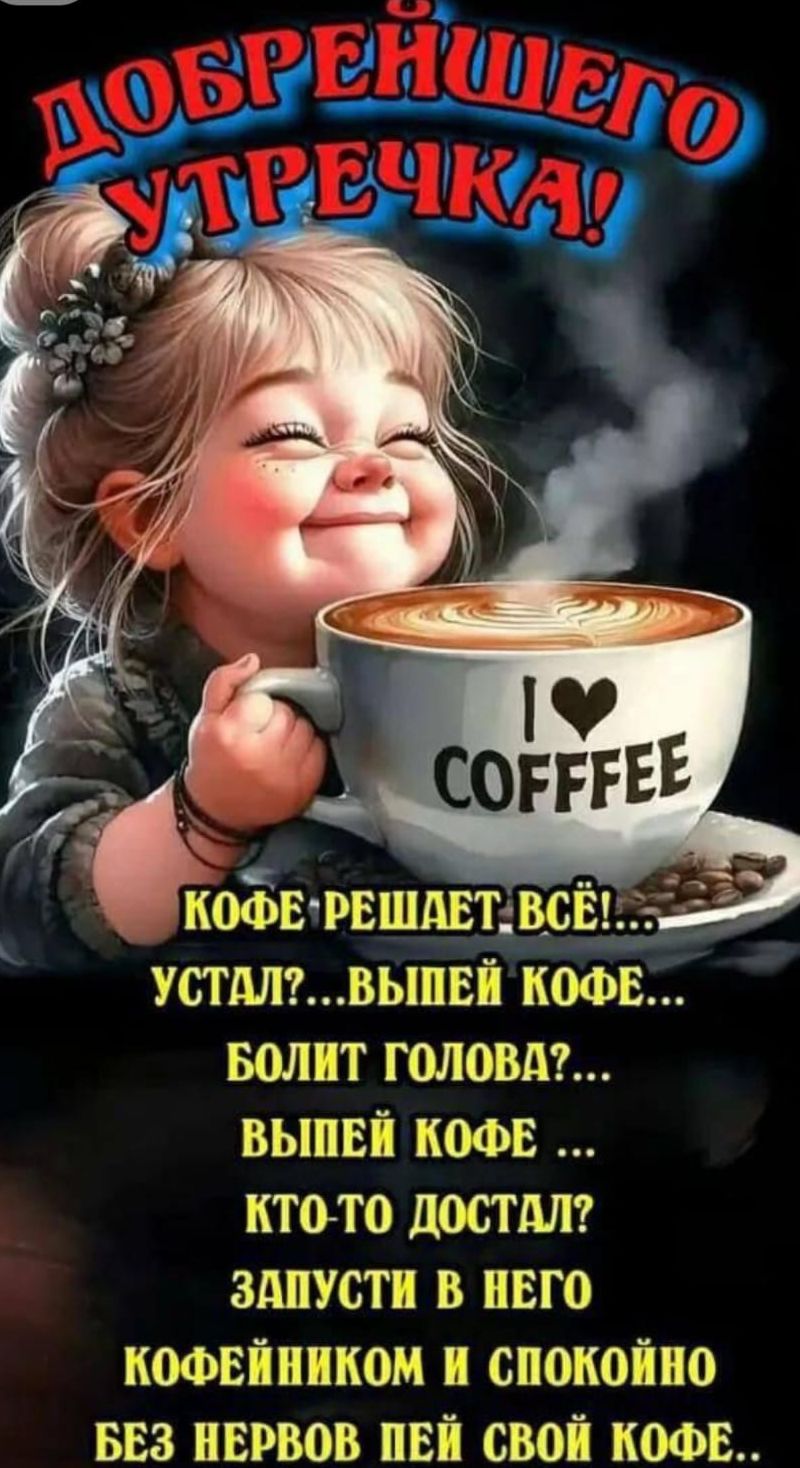 ДОБРЕЙШЕГО УТРЕЧКА! КОФЕ РЕШАЕТ ВСЁ!... Устал?... выпей кофе... Болит голова?... выпей кофе... Кто-то достал? ... запусти в него кофейником и спокойно без нервов пей свой кофе..