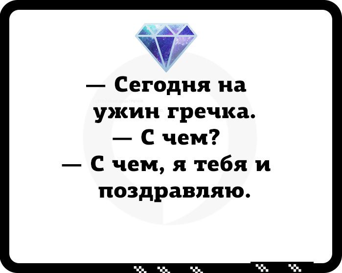 — Сегодня на ужин гречка. — С чем? — С чем, я тебя и поздравляю.