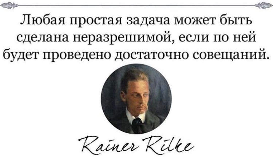 Любая простая задача может быть сделана неразрешимой, если по ней будет проведено достаточно совещаний.