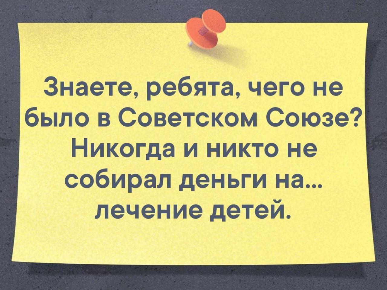 Знаете, ребята, чего не было в Советском Союзе? Никогда и никто не собирал деньги на... лечение детей.