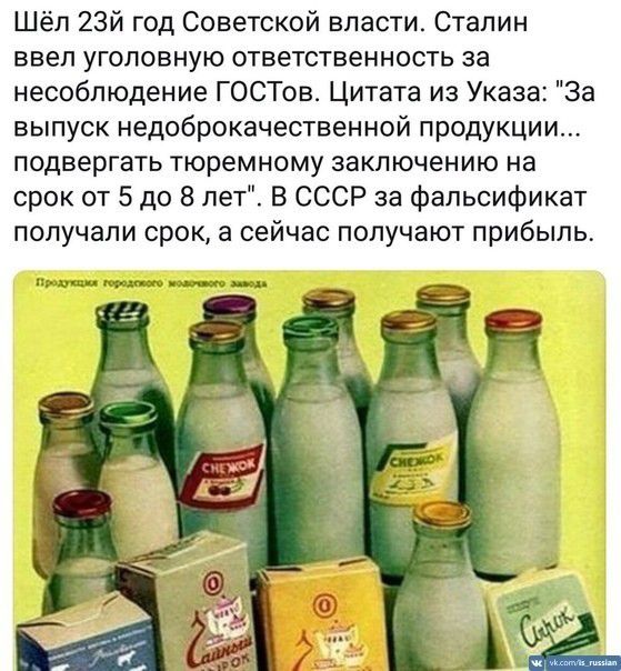 Шёл 23-й год Советской власти. Сталин ввёл уголовную ответственность за несоблюдение ГОСТов. Цитата из Указа: «За выпуск недоброкачественной продукции... подвержлять тюремному заключению на срок от 5 до 8 лет». В СССР за фальсификат получали срок, а сейчас получают прибыль.