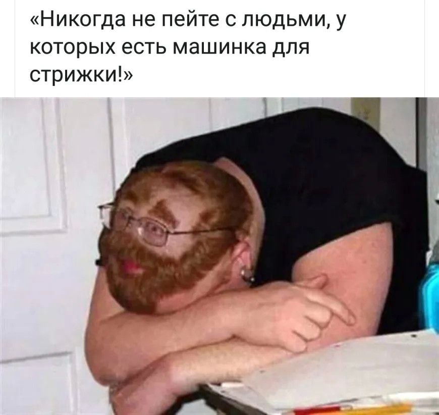 «Никогда не пейте с людьми, у которых есть машинка для стрижки!»