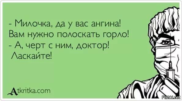 - Милочка, да у вас ангина! Вам нужно полоскать горло! - А, черт с ним, доктор! Ласкайте!