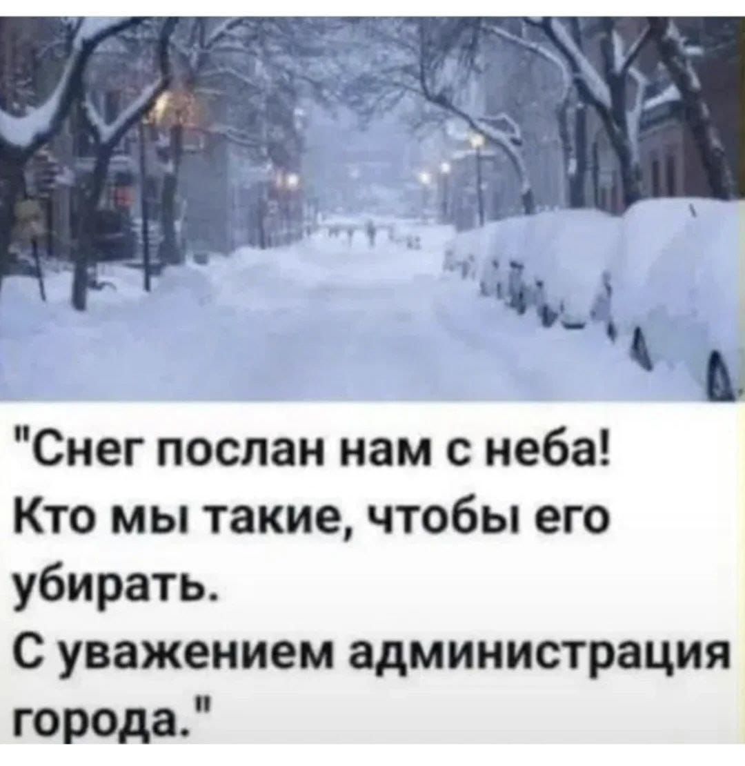 Снег послан нам с неба! Кто мы такие, чтобы его убирать. С уважением администрации города.