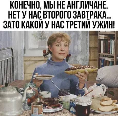 КОНЕЧНО, МЫ НЕ АНГЛИЧАНЕ. НЕТ У НАС ВТОРОГО ЗАВТРАКА... ЗАТО КАКОЙ У НАС ТРЕТИЙ УЖИН!