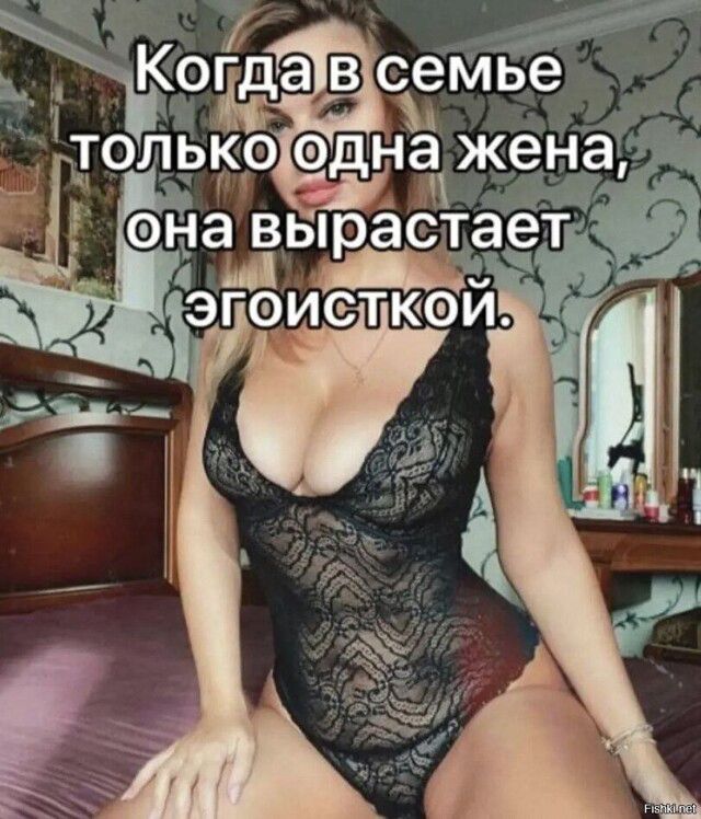 Когда в семье только одна жена, она вырастает эгоисткой.