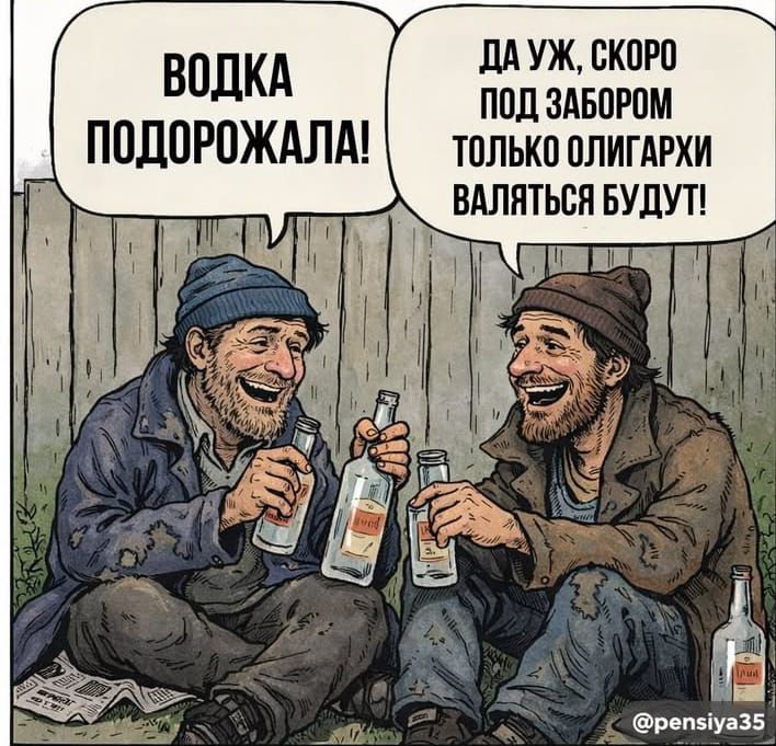 ВОДКА ПОДОРОЖАЛА!\nДА УЖ, СКОРО ПОД ЗАБОРОМ ТОЛЬКО ОЛИГАРХИ ВАЛЯТЬСЯ БУДУТ!