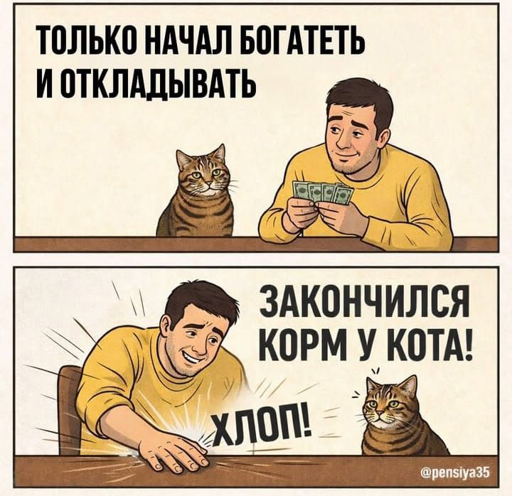 ТОЛЬКО НАЧАЛ БОГАТЕТЬ И ОТКЛАДЫВАТЬ
ЗАКОНЧИЛСЯ КОРМ У КОТА! ХЛОП!