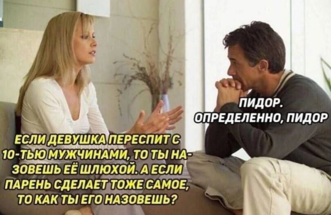 Если девушка переспит с 10-тью мужчинами, то ты назовёшь её шлюхой. А если парень сделает то же самое, то как ты его назовёшь? Пидор. Определенно, пидор.