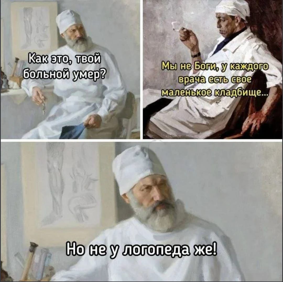 Как это, твой больной умер? Мы не боги, у каждого врача есть свое маленькое кладбище... Но у логопеда же!