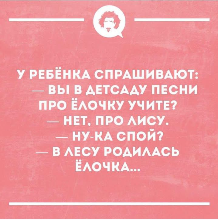 У ребёнка спрашивают: — Вы в детса́ду песни про ёлочку учите? — Нет, про лису. — Ну-ка спой? — В лесу родилась ёлочка...